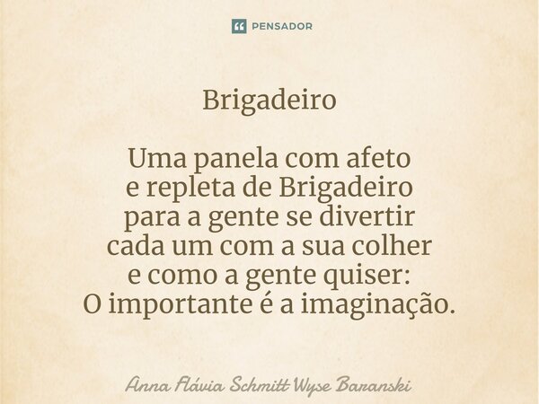⁠Brigadeiro Uma panela com afeto e repleta de Brigadeiro para a gente se divertir cada um com a sua colher e como a gente quiser: O importante é a imaginação.... Frase de Anna Flávia Schmitt Wyse Baranski.