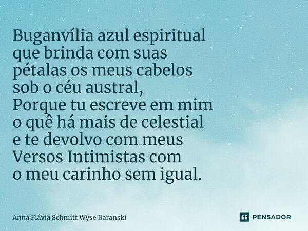 ⁠Buganvília azul espiritual que brinda com suas pétalas os meus cabelos sob o céu austral, Porque tu escreve em mim o quê há mais de celestial e te devolvo com ... Frase de Anna Flávia Schmitt Wyse Baranski.