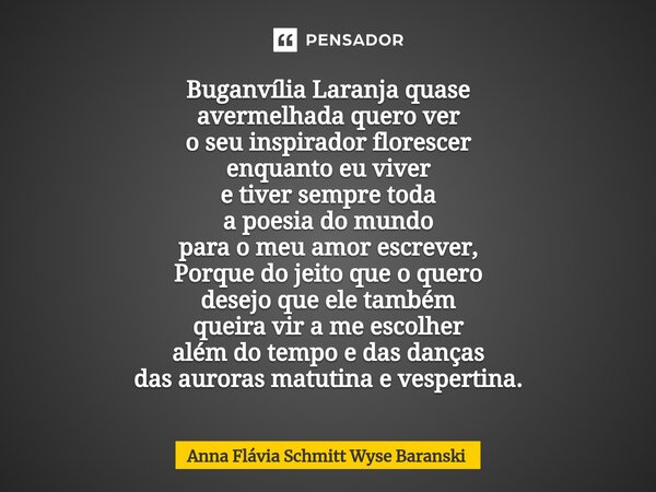 ⁠Buganvília Laranja quase avermelhada quero ver o seu inspirador florescer enquanto eu viver e tiver sempre toda a poesia do mundo para o meu amor escrever, Por... Frase de Anna Flávia Schmitt Wyse Baranski.