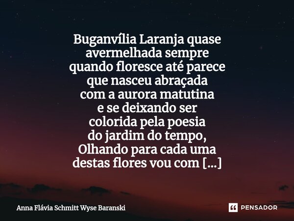 ⁠Buganvília Laranja quase avermelhada sempre quando floresce até parece que nasceu abraçada com a aurora matutina e se deixando ser colorida pela poesia do jard... Frase de Anna Flávia Schmitt Wyse Baranski.