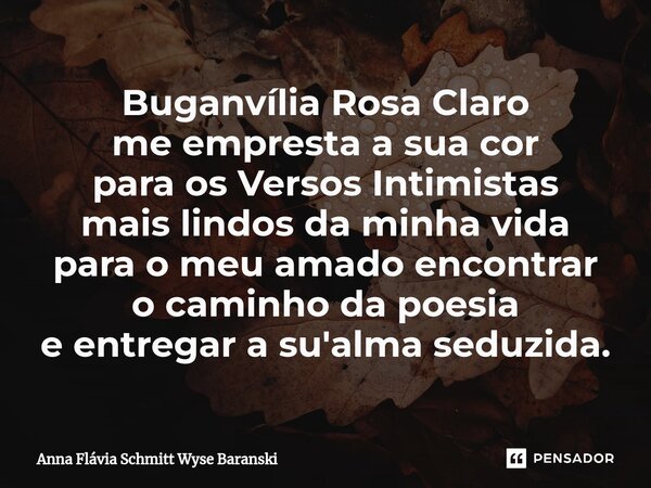 ⁠Buganvília Rosa Claro me empresta a sua cor para os Versos Intimistas mais lindos da minha vida para o meu amado encontrar o caminho da poesia e entregar a su'... Frase de Anna Flávia Schmitt Wyse Baranski.