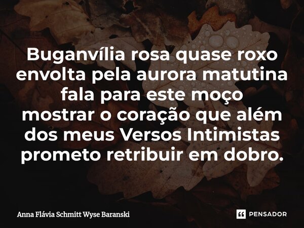 ⁠Buganvília rosa quase roxo envolta pela aurora matutina fala para este moço mostrar o coração que além dos meus Versos Intimistas prometo retribuir em dobro.... Frase de Anna Flávia Schmitt Wyse Baranski.