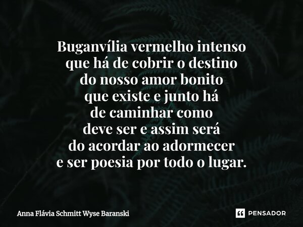 ⁠Buganvília vermelho intenso que há de cobrir o destino do nosso amor bonito que existe e junto há de caminhar como deve ser e assim será do acordar ao adormece... Frase de Anna Flávia Schmitt Wyse Baranski.