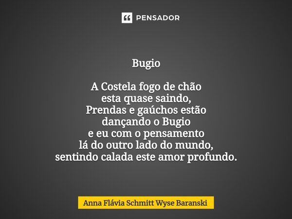 ⁠Bugio A Costela fogo de chão esta quase saindo, Prendas e gaúchos estão dançando o Bugio e eu com o pensamento lá do outro lado do mundo, sentindo calada este ... Frase de Anna Flávia Schmitt Wyse Baranski.