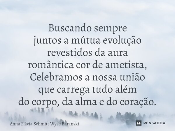 ⁠Buscando sempre juntos a mútua evolução revestidos da aura romântica cor de ametista, Celebramos a nossa união que carrega tudo além do corpo, da alma e do cor... Frase de Anna Flávia Schmitt Wyse Baranski.