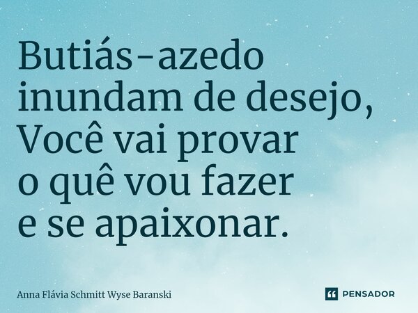 ⁠Butiás-azedo inundam de desejo, Você vai provar o quê vou fazer e se apaixonar.... Frase de Anna Flávia Schmitt Wyse Baranski.