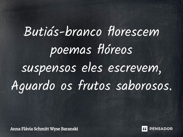 ⁠Butiás-branco florescem poemas flóreos suspensos eles escrevem, Aguardo os frutos saborosos.... Frase de Anna Flávia Schmitt Wyse Baranski.