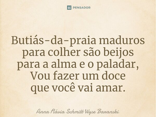 ⁠Butiás-da-praia maduros para colher são beijos para a alma e o paladar, Vou fazer um doce que você vai amar.... Frase de Anna Flávia Schmitt Wyse Baranski.