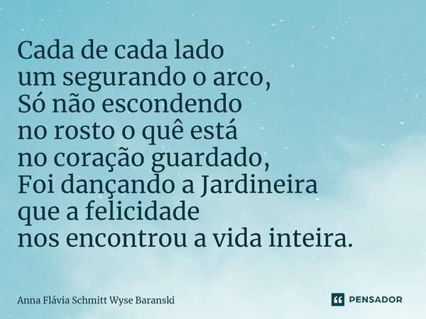 ⁠Cada de cada lado um segurando o arco, Só não escondendo no rosto o quê está no coração guardado, Foi dançando a Jardineira que a felicidade nos encontrou a vi... Frase de Anna Flávia Schmitt Wyse Baranski.