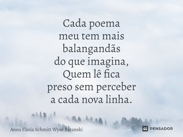 ⁠Cada poema meu tem mais balangandãs do que imagina, Quem lê fica preso sem perceber a cada nova linha.... Frase de Anna Flávia Schmitt Wyse Baranski.