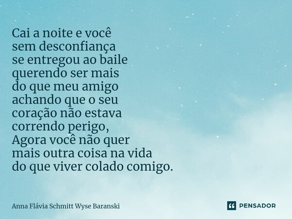 ⁠Cai a noite e você sem desconfiança se entregou ao baile querendo ser mais do que meu amigo achando que o seu coração não estava correndo perigo, Agora você nã... Frase de Anna Flávia Schmitt Wyse Baranski.