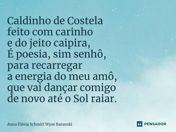 ⁠Caldinho de Costela feito com carinho e do jeito caipira, É poesia, sim senhô, para recarregar a energia do meu amô, que vai dançar comigo de novo até o Sol ra... Frase de Anna Flávia Schmitt Wyse Baranski.