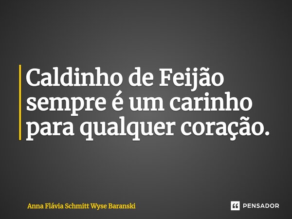 ⁠Caldinho de Feijão sempre é um carinho para qualquer coração.... Frase de Anna Flávia Schmitt Wyse Baranski.