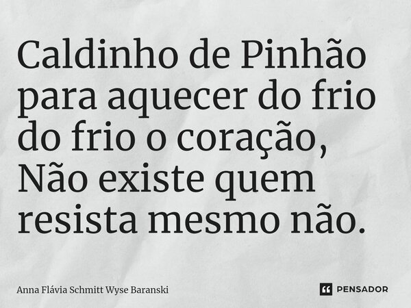 ⁠Caldinho de Pinhão para aquecer do frio do frio o coração, Não existe quem resista mesmo não.... Frase de Anna Flávia Schmitt Wyse Baranski.