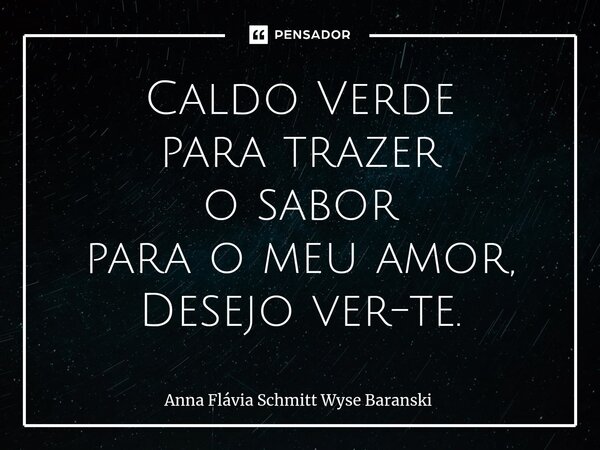 ⁠Caldo Verde para trazer o sabor para o meu amor, Desejo ver-te.... Frase de Anna Flávia Schmitt Wyse Baranski.