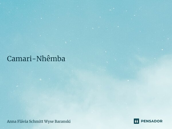 Camari-Nhêmba ⁠A cor dos frutos da Camari-Nhêmba, O aroma delicioso não é lenda, Com agradecimento saúdo o tempo e o espetáculo de vê-la alimentando os pássaros... Frase de Anna Flávia Schmitt Wyse Baranski.