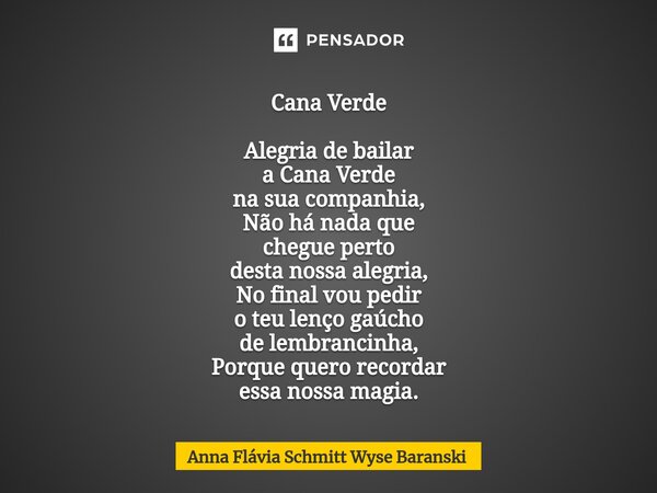 Cana Verde Alegria de bailar a Cana Verde na sua companhia, Não há nada que chegue perto desta nossa alegria, No final vou pedir o teu lenço gaúcho de lembranc... Frase de Anna Flávia Schmitt Wyse Baranski.