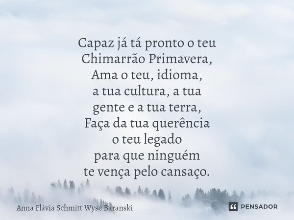 ⁠Capaz já tá pronto o teu Chimarrão Primavera, Ama o teu, idioma, a tua cultura, a tua gente e a tua terra, Faça da tua querência o teu legado para que ninguém ... Frase de Anna Flávia Schmitt Wyse Baranski.