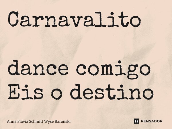 ⁠Carnavalito dance comigo Eis o destino... Frase de Anna Flávia Schmitt Wyse Baranski.