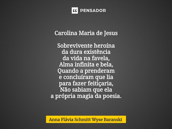 ⁠Carolina Maria de Jesus Sobrevivente heroína da dura existência da vida na favela, Alma infinita e bela, Quando a prenderam e concluíram que lia para fazer fei... Frase de Anna Flávia Schmitt Wyse Baranski.