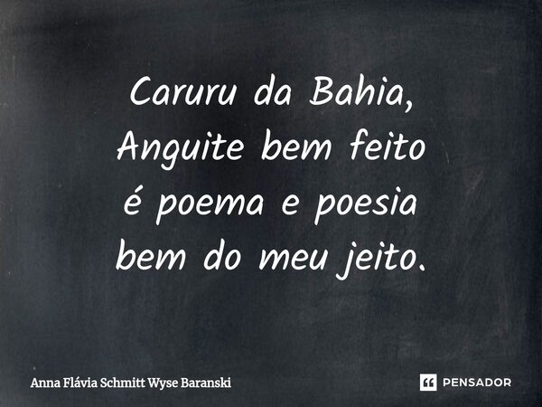 ⁠Caruru da Bahia, Anguite bem feito é poema e poesia bem do meu jeito.... Frase de Anna Flávia Schmitt Wyse Baranski.