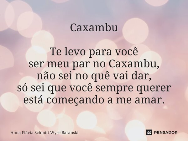 ⁠Caxambu Te levo para você ser meu par no Caxambu, não sei no quê vai dar, só sei que você sempre querer está começando a me amar.... Frase de Anna Flávia Schmitt Wyse Baranski.