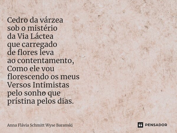 ⁠Cedro da várzea sob o mistério da Via Láctea que carregado de flores leva ao contentamento, Como ele vou florescendo os meus Versos Intimistas pelo sonho que p... Frase de Anna Flávia Schmitt Wyse Baranski.