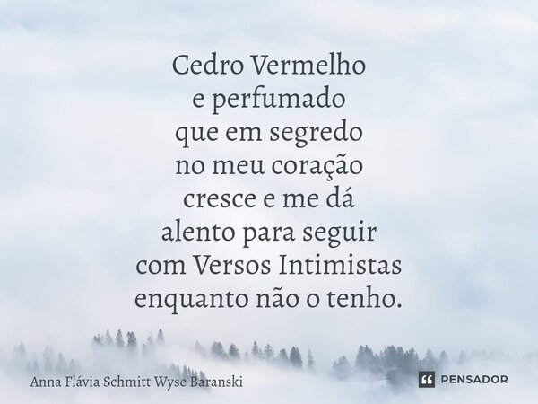 ⁠Cedro Vermelho e perfumado que em segredo no meu coração cresce e me dá alento para seguir com Versos Intimistas enquanto não o tenho.... Frase de Anna Flávia Schmitt Wyse Baranski.