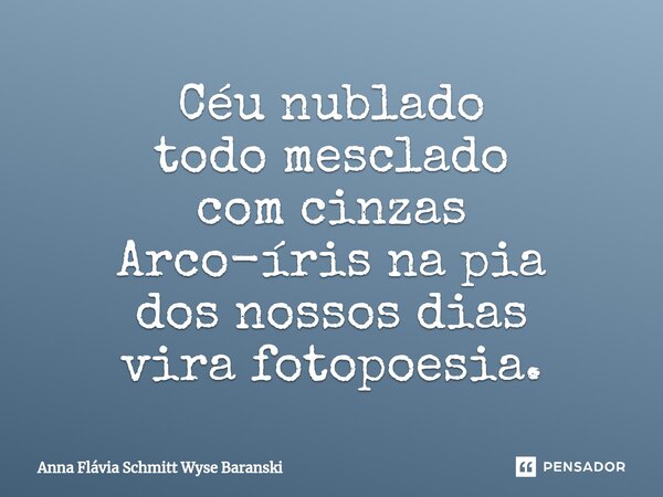 ⁠Céu nublado todo mesclado com cinzas Arco-íris na pia dos nossos dias vira fotopoesia.... Frase de Anna Flávia Schmitt Wyse Baranski.