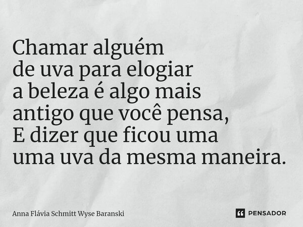 ⁠Chamar alguém de uva para elogiar a beleza é algo mais antigo que você pensa, E dizer que ficou uma uma uva da mesma maneira.... Frase de Anna Flávia Schmitt Wyse Baranski.