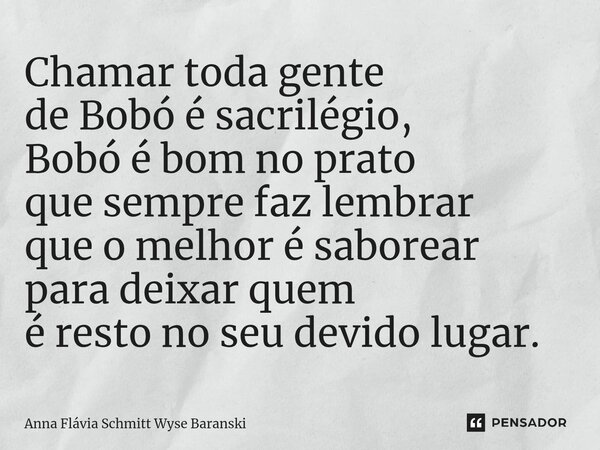 ⁠Chamar toda gente de Bobó é sacrilégio, Bobó é bom no prato que sempre faz lembrar que o melhor é saborear para deixar quem é resto no seu devido lugar.⁠... Frase de Anna Flávia Schmitt Wyse Baranski.