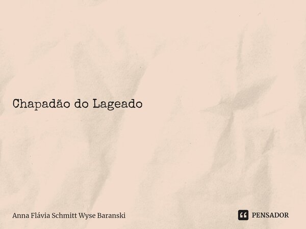 Chapadão do Lageado Chapadão do Lageado o meu coração por ti encontrou o seu endereço, e morar em ti não tem preço. Neste Alto Vale do Itajaí cercado por cach... Frase de Anna Flávia Schmitt Wyse Baranski.