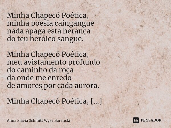 ⁠Chapecó Poética Minha Chapecó Poética, minha poesia caingangue nada apaga esta herança do teu heróico sangue. Minha Chapecó Poética, meu avistamento profundo d... Frase de Anna Flávia Schmitt Wyse Baranski.