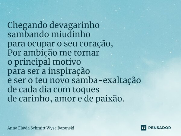 ⁠Chegando devagarinho sambando miudinho para ocupar o seu coração, Por ambição me tornar o principal motivo para ser a inspiração e ser o teu novo samba-exaltaç... Frase de Anna Flávia Schmitt Wyse Baranski.