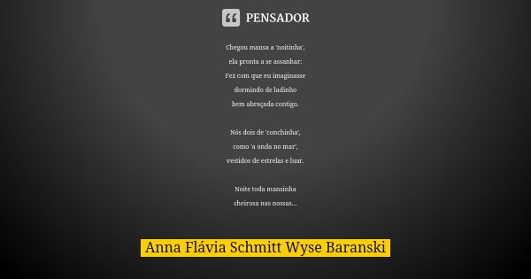 Chegou mansa a 'noitinha', ela pronta a se assanhar: Fez com que eu imaginasse dormindo de ladinho bem abraçada contigo. Nós dois de 'conchinha', como 'a onda n... Frase de Anna Flávia Schmitt Wyse Baranski.