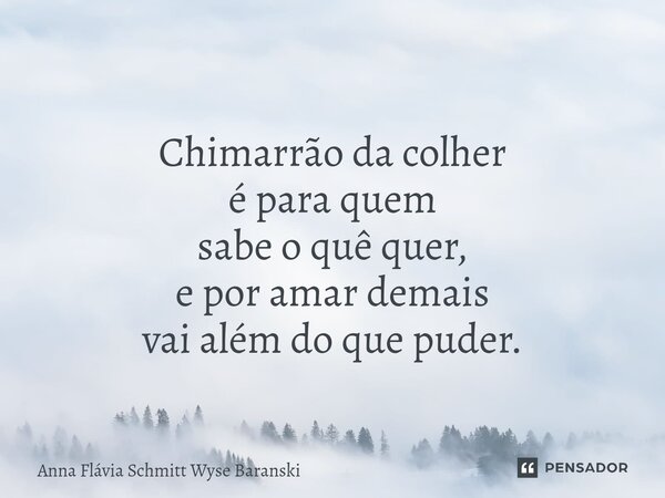 ⁠Chimarrão da colher é para quem sabe o quê quer, e por amar demais vai além do que puder.... Frase de Anna Flávia Schmitt Wyse Baranski.