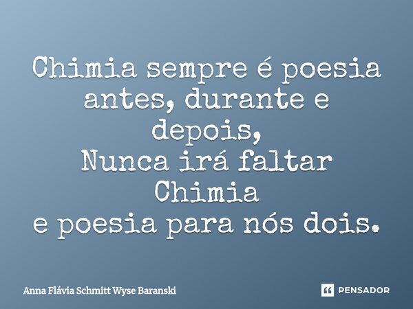 ⁠Chimia sempre é poesia antes, durante e depois, Nunca irá faltar Chimia e poesia para nós dois.... Frase de Anna Flávia Schmitt Wyse Baranski.