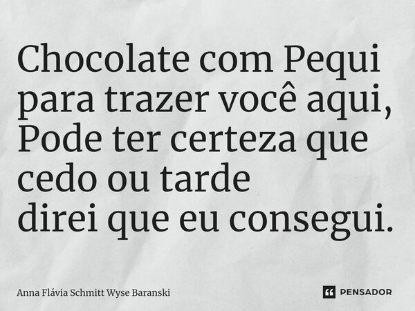 ⁠Chocolate com Pequi para trazer você aqui, Pode ter certeza que cedo ou tarde direi que eu consegui.... Frase de Anna Flávia Schmitt Wyse Baranski.