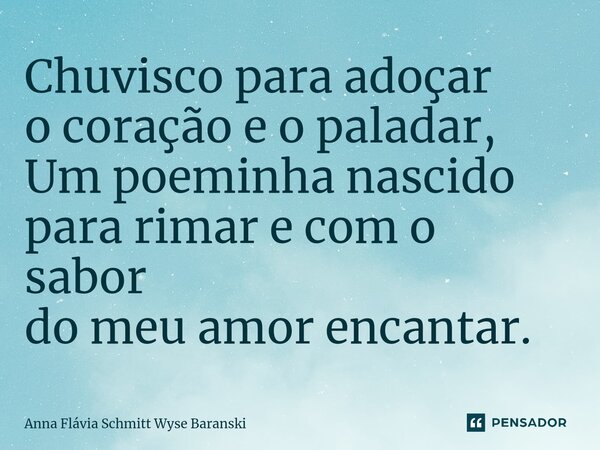 ⁠Chuvisco para adoçar o coração e o paladar, Um poeminha nascido para rimar e com o sabor do meu amor encantar.... Frase de Anna Flávia Schmitt Wyse Baranski.