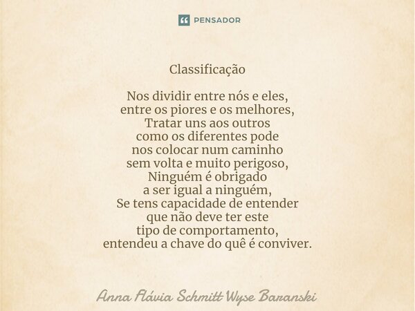 ⁠Classificação Nos dividir entre nós e eles, entre os piores e os melhores, Tratar uns aos outros como os diferentes pode nos colocar num caminho sem volta e mu... Frase de Anna Flávia Schmitt Wyse Baranski.