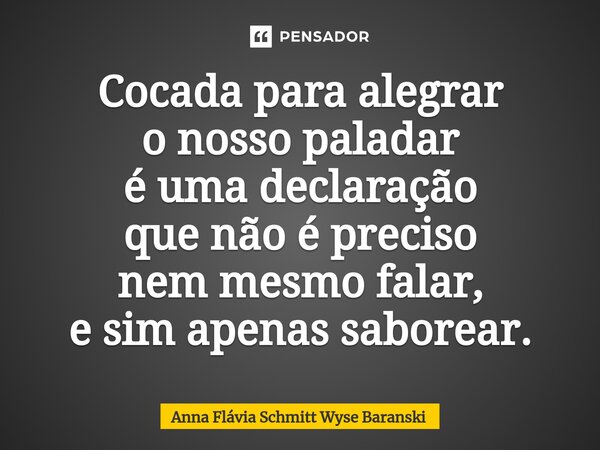 ⁠Cocada para alegrar o nosso paladar é uma declaração que não é preciso nem mesmo falar, e sim apenas saborear.... Frase de Anna Flávia Schmitt Wyse Baranski.