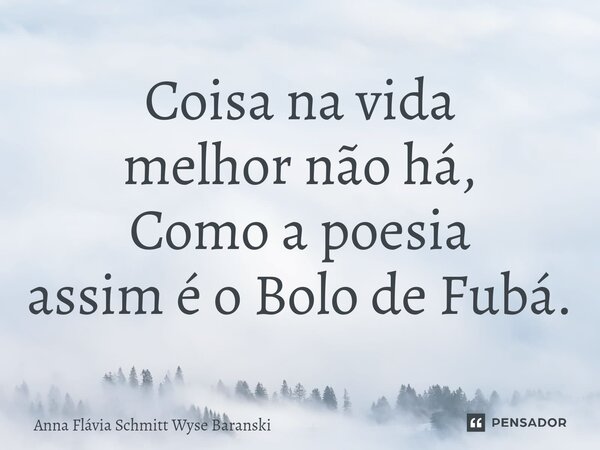 ⁠Coisa na vida melhor não há, Como a poesia assim é o Bolo de Fubá.... Frase de Anna Flávia Schmitt Wyse Baranski.