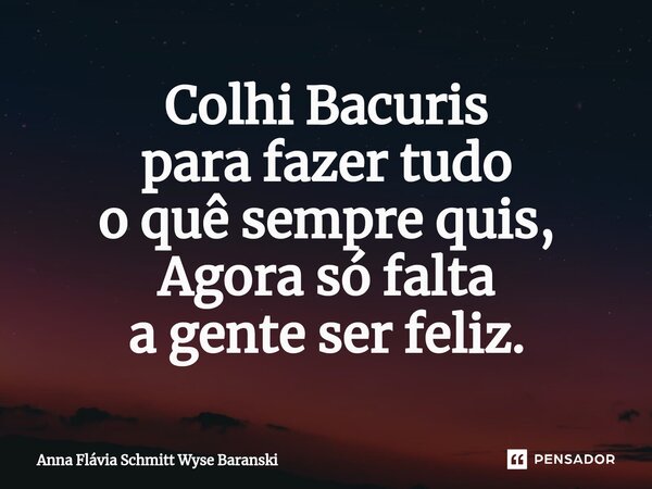 ⁠Colhi Bacuris para fazer tudo o quê sempre quis, Agora só falta a gente ser feliz.... Frase de Anna Flávia Schmitt Wyse Baranski.