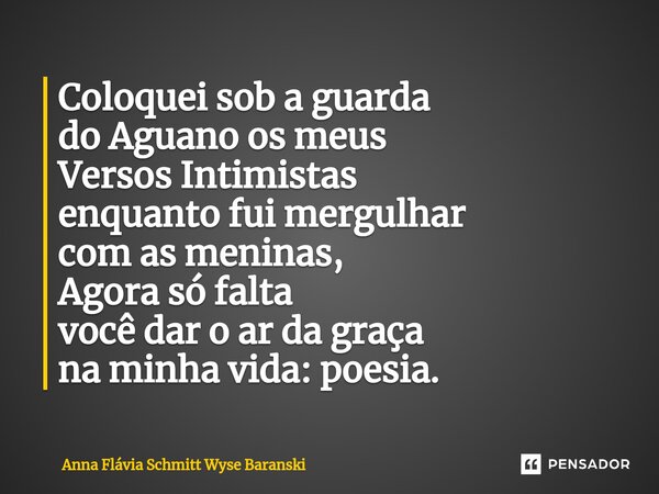 ⁠Coloquei sob a guarda do Aguano os meus Versos Intimistas enquanto fui mergulhar com as meninas, Agora só falta você dar o ar da graça na minha vida: poesia.... Frase de Anna Flávia Schmitt Wyse Baranski.
