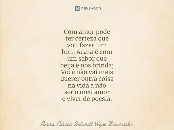 ⁠Com amor pode ter certeza que vou fazer um bom Acarajé com um sabor que beija e nos brinda; Você não vai mais querer outra coisa na vida a não ser o meu amor e... Frase de Anna Flávia Schmitt Wyse Baranski.