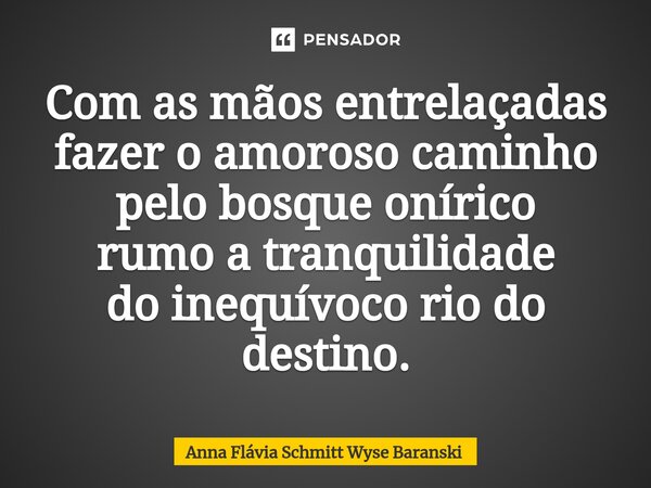 ⁠Com as mãos entrelaçadas fazer o amoroso caminho pelo bosque onírico rumo a tranquilidade do inequívoco rio do destino.... Frase de Anna Flávia Schmitt Wyse Baranski.