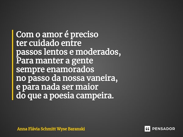⁠Com o amor é preciso ter cuidado entre passos lentos e moderados, Para manter a gente sempre enamorados no passo da nossa vaneira, e para nada ser maior do que... Frase de Anna Flávia Schmitt Wyse Baranski.