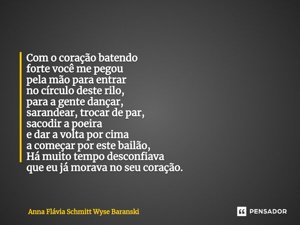 Com o coração batendo forte você me pegou pela mão para entrar no círculo deste rilo, para a gente dançar, sarandear, trocar de par, sacodir a poeira e dar a v... Frase de Anna Flávia Schmitt Wyse Baranski.