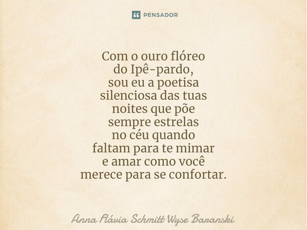 ⁠Com o ouro flóreo do Ipê-pardo, sou eu a poetisa silenciosa das tuas noites que põe sempre estrelas no céu quando faltam para te mimar e amar como você merece ... Frase de Anna Flávia Schmitt Wyse Baranski.