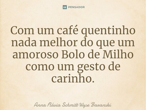 ⁠Com um café quentinho nada melhor do que um amoroso Bolo de Milho como um gesto de carinho.... Frase de Anna Flávia Schmitt Wyse Baranski.